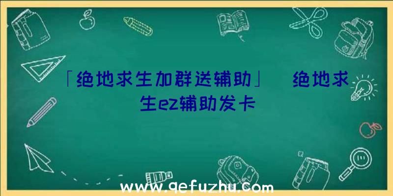 「绝地求生加群送辅助」|绝地求生ez辅助发卡